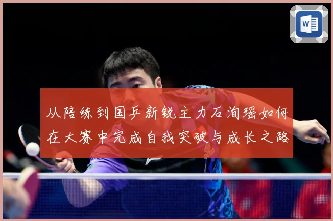 从陪练到国乒新锐主力石洵瑶如何在大赛中完成自我突破与成长之路
