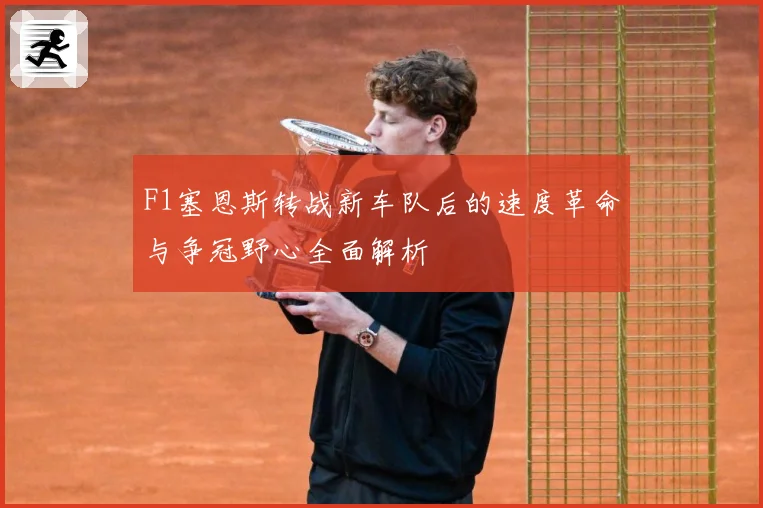 F1塞恩斯转战新车队后的速度革命与争冠野心全面解析