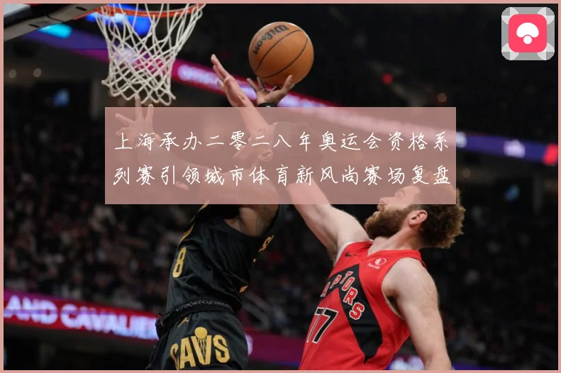 上海承办二零二八年奥运会资格系列赛引领城市体育新风尚赛场复盘