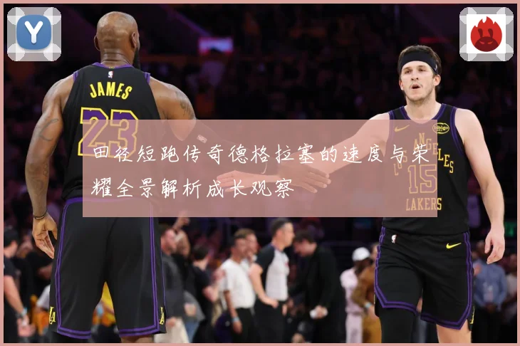 田径短跑传奇德格拉塞的速度与荣耀全景解析成长观察