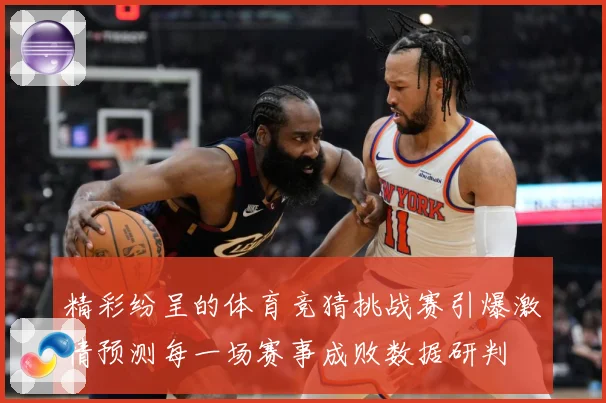 精彩纷呈的体育竞猜挑战赛引爆激情预测每一场赛事成败数据研判