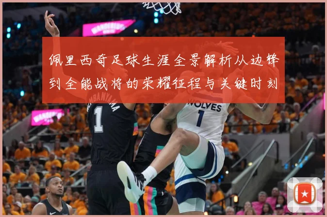 佩里西奇足球生涯全景解析从边锋到全能战将的荣耀征程与关键时刻