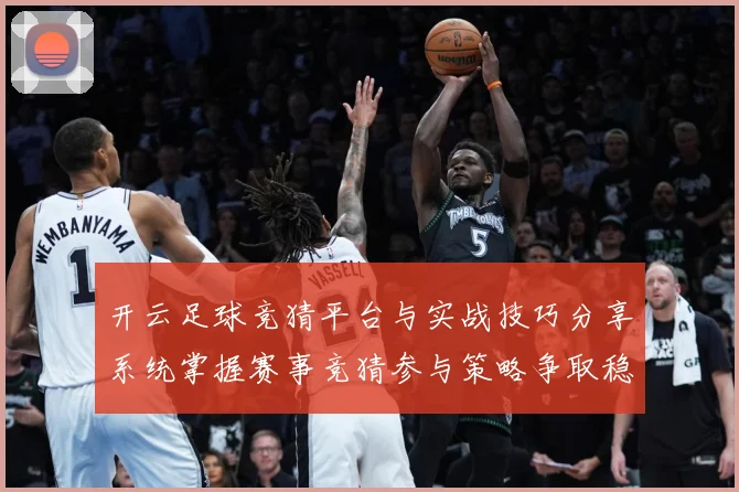 开云足球竞猜平台与实战技巧分享系统掌握赛事竞猜参与策略争取稳数据研判