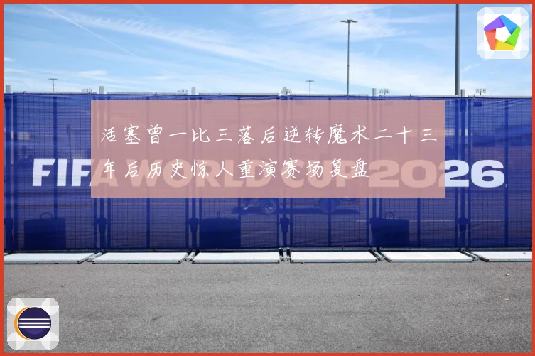活塞曾一比三落后逆转魔术二十三年后历史惊人重演赛场复盘