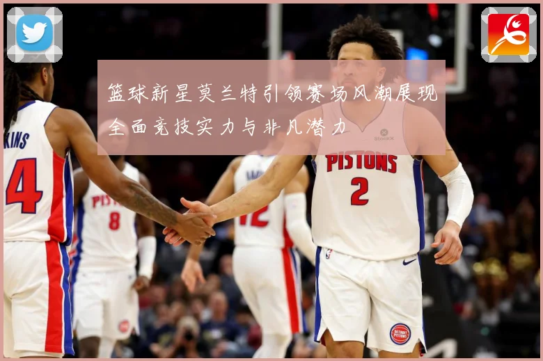 篮球新星莫兰特引领赛场风潮展现全面竞技实力与非凡潜力