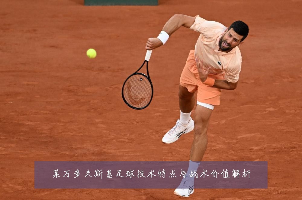 莱万多夫斯基足球技术特点与战术价值解析