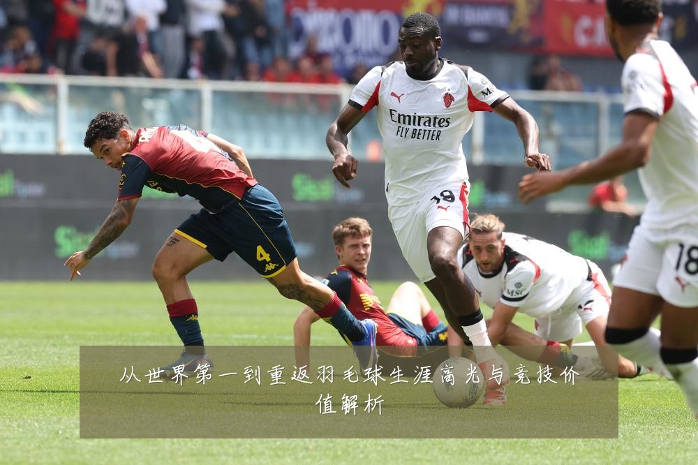 从世界第一到重返羽毛球生涯高光与竞技价值解析