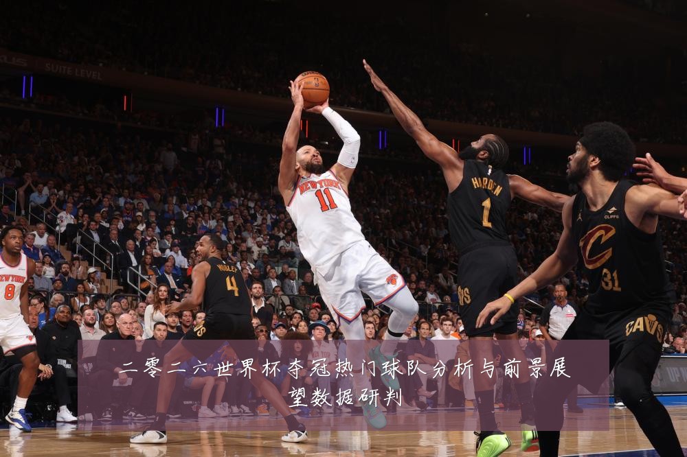 二零二六世界杯夺冠热门球队分析与前景展望数据研判
